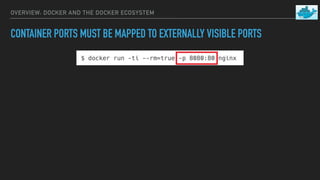 OVERVIEW: DOCKER AND THE DOCKER ECOSYSTEM
CONTAINER PORTS MUST BE MAPPED TO EXTERNALLY VISIBLE PORTS
DOCKER HOST
CONTAINER...