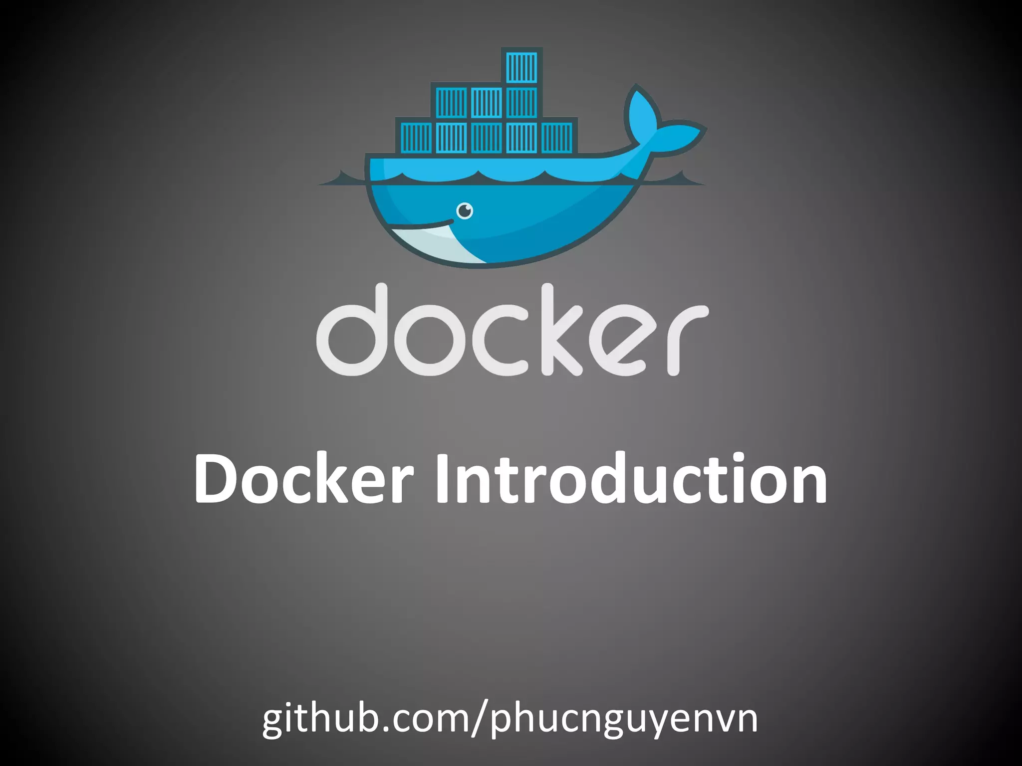 Docker Introduction
github.com/phucnguyenvn
 