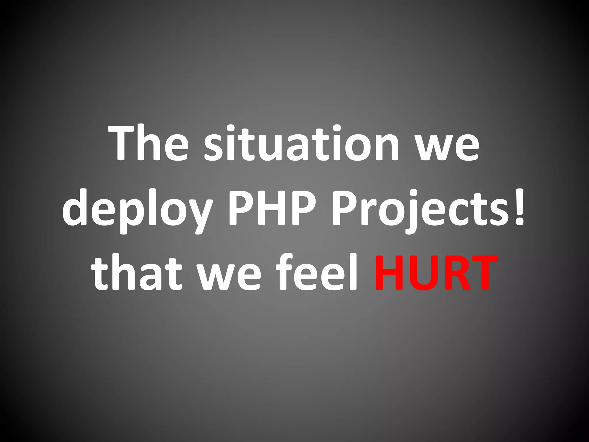 The situation we
deploy PHP Projects!
that we feel HURT
 