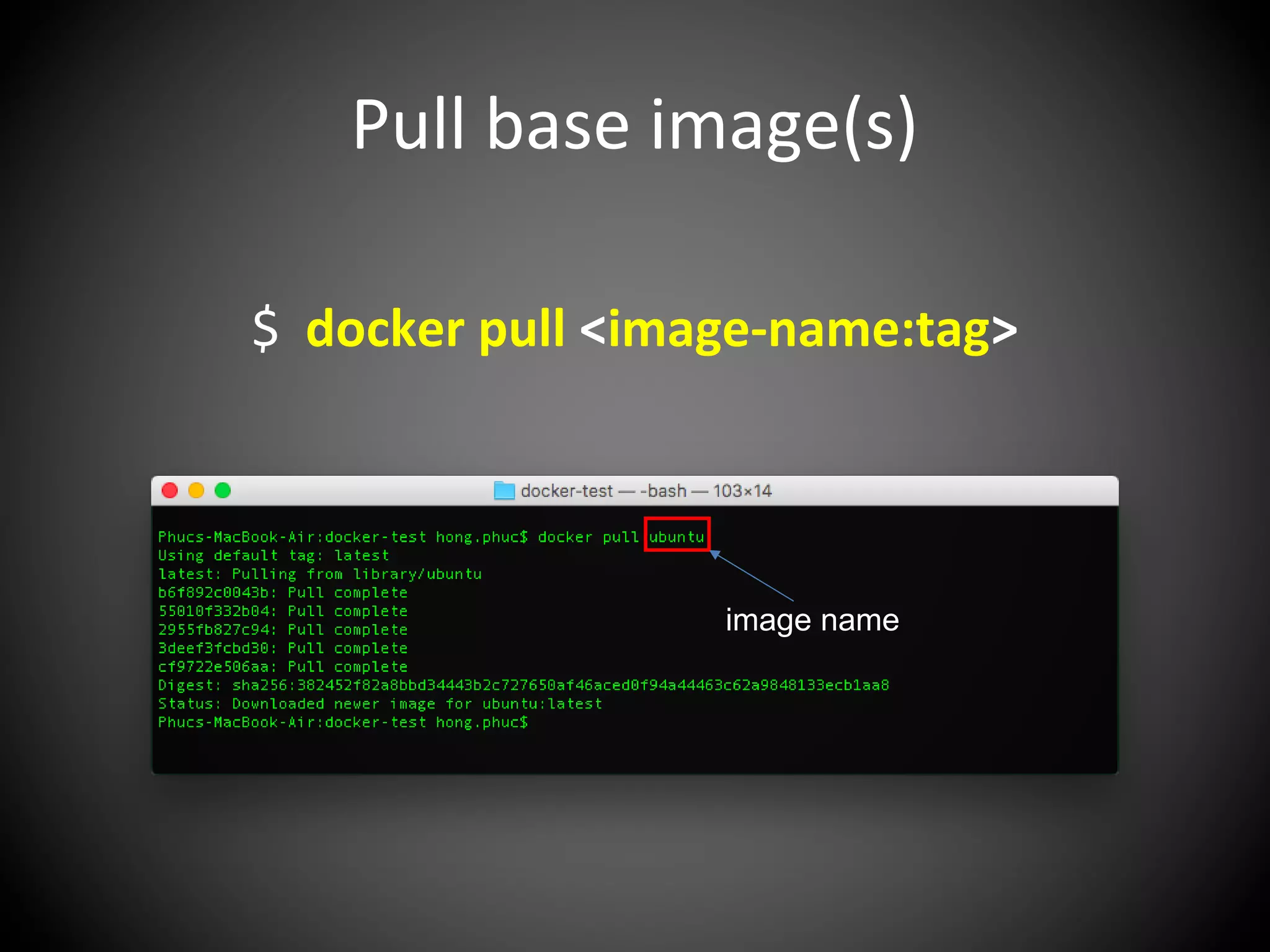 Pull base image(s)
$ docker pull <image-name:tag>
image name
 