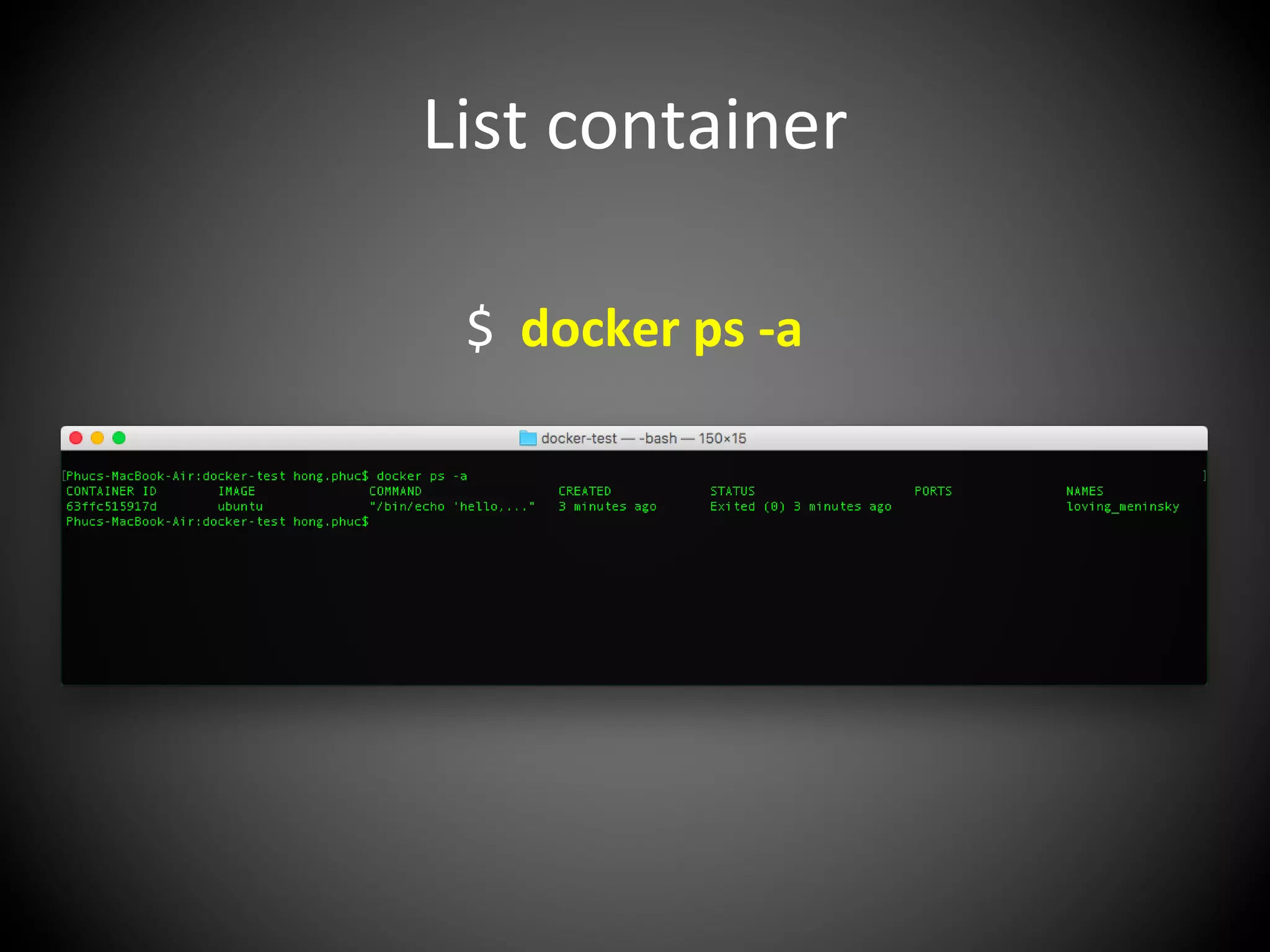 List container
$ docker ps -a
 