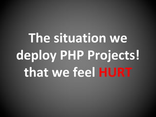 The situation we
deploy PHP Projects!
that we feel HURT
 