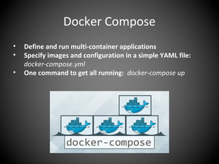 Docker Compose
• Define and run multi-container applications
• Specify images and configuration in a simple YAML file:
docker-compose.yml
• One command to get all running: docker-compose up
 