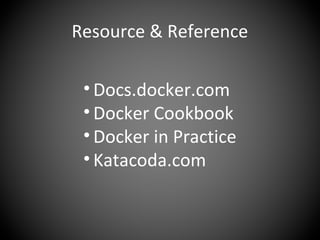 Resource & Reference
• Docs.docker.com
• Docker Cookbook
• Docker in Practice
• Katacoda.com
 