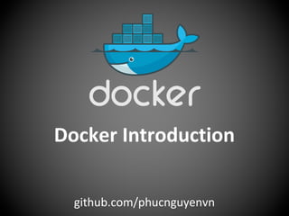 Docker Introduction
github.com/phucnguyenvn
 