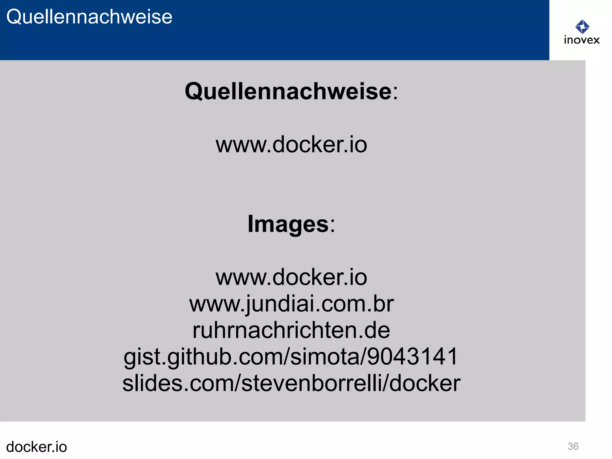 docker.io 36
Quellennachweise
Quellennachweise:
www.docker.io
Images:
www.docker.io
www.jundiai.com.br
ruhrnachrichten.de
gist.github.com/simota/9043141
slides.com/stevenborrelli/docker
 