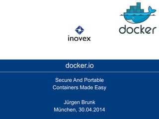 docker.io
Secure And Portable
Containers Made Easy
Jürgen Brunk
München, 30.04.2014
 