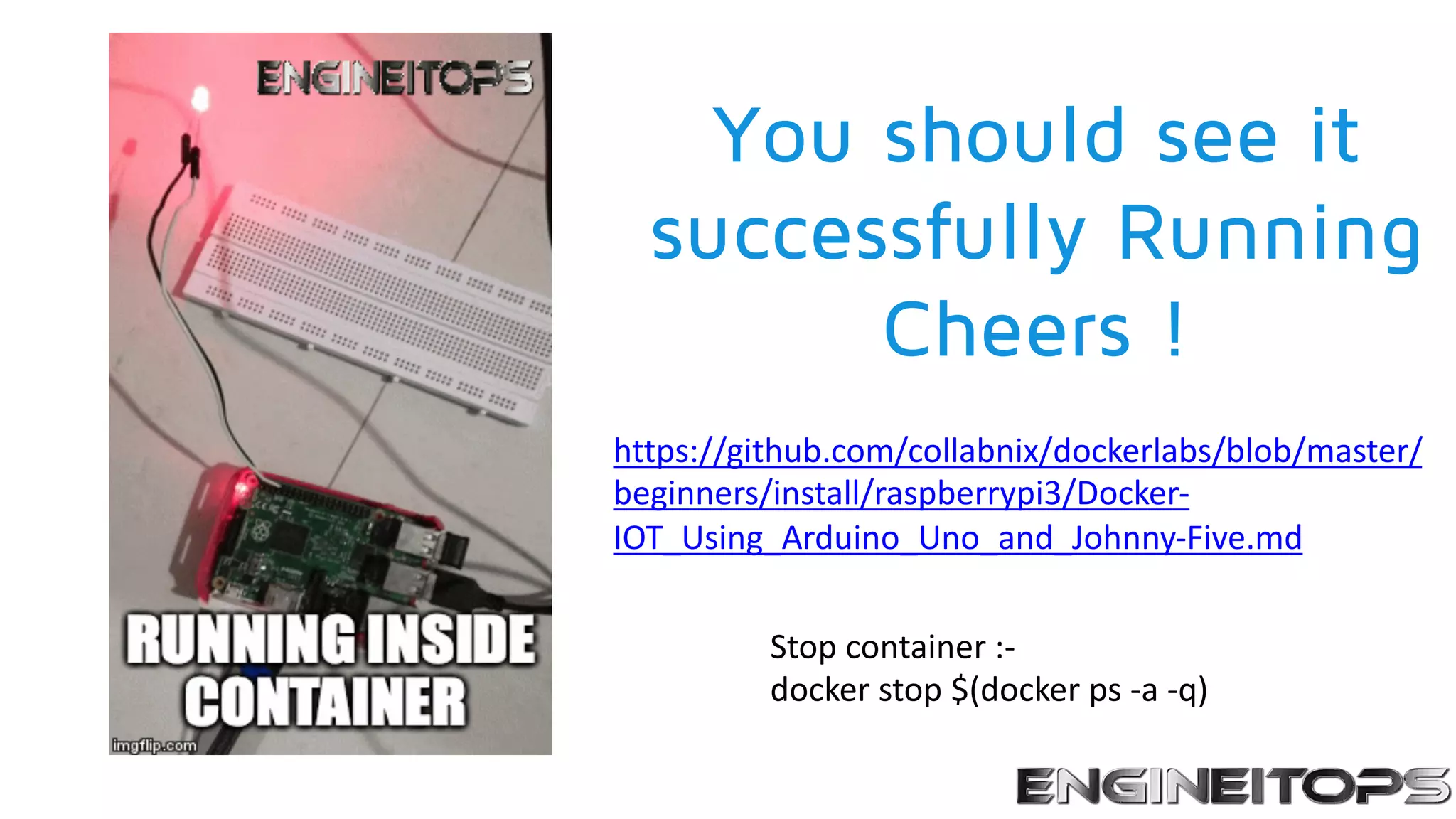 You should see it
successfully Running
Cheers !
Stop container :-
docker stop $(docker ps -a -q)
https://github.com/collabnix/dockerlabs/blob/master/
beginners/install/raspberrypi3/Docker-
IOT_Using_Arduino_Uno_and_Johnny-Five.md
 