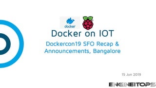 Docker on IOT
Dockercon19 SFO Recap &
Announcements, Bangalore
15 Jun 2019
 