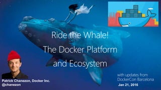 Ride the Whale!
Patrick Chanezon, Docker Inc.
@chanezon
The Docker Platform
and Ecosystem
Jan 21, 2016
with updates from
DockerCon Barcelona
 