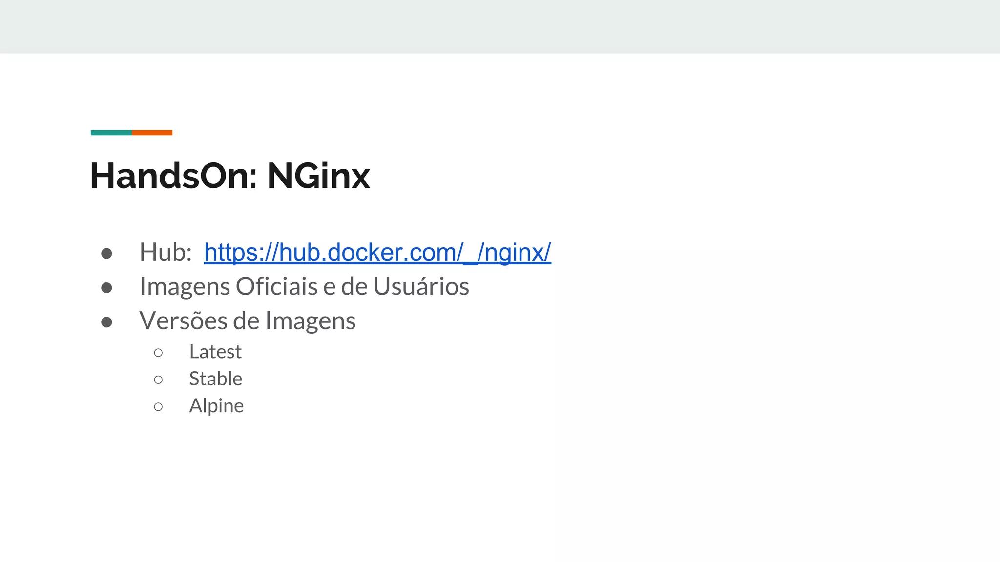 HandsOn: NGinx
● Hub: https://hub.docker.com/_/nginx/
● Imagens Oficiais e de Usuários
● Versões de Imagens
○ Latest
○ Stable
○ Alpine
 