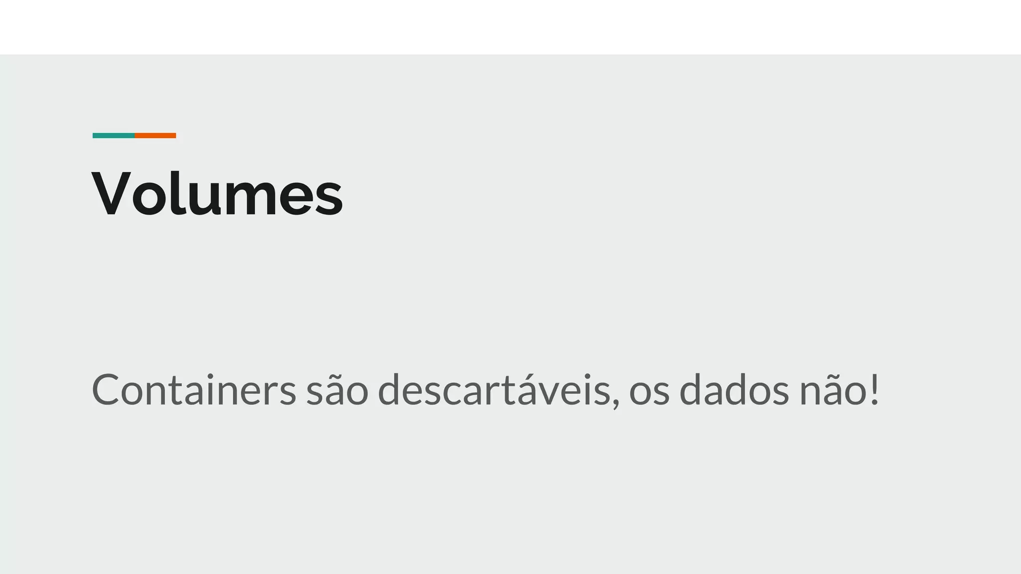 Volumes
Containers são descartáveis, os dados não!
 