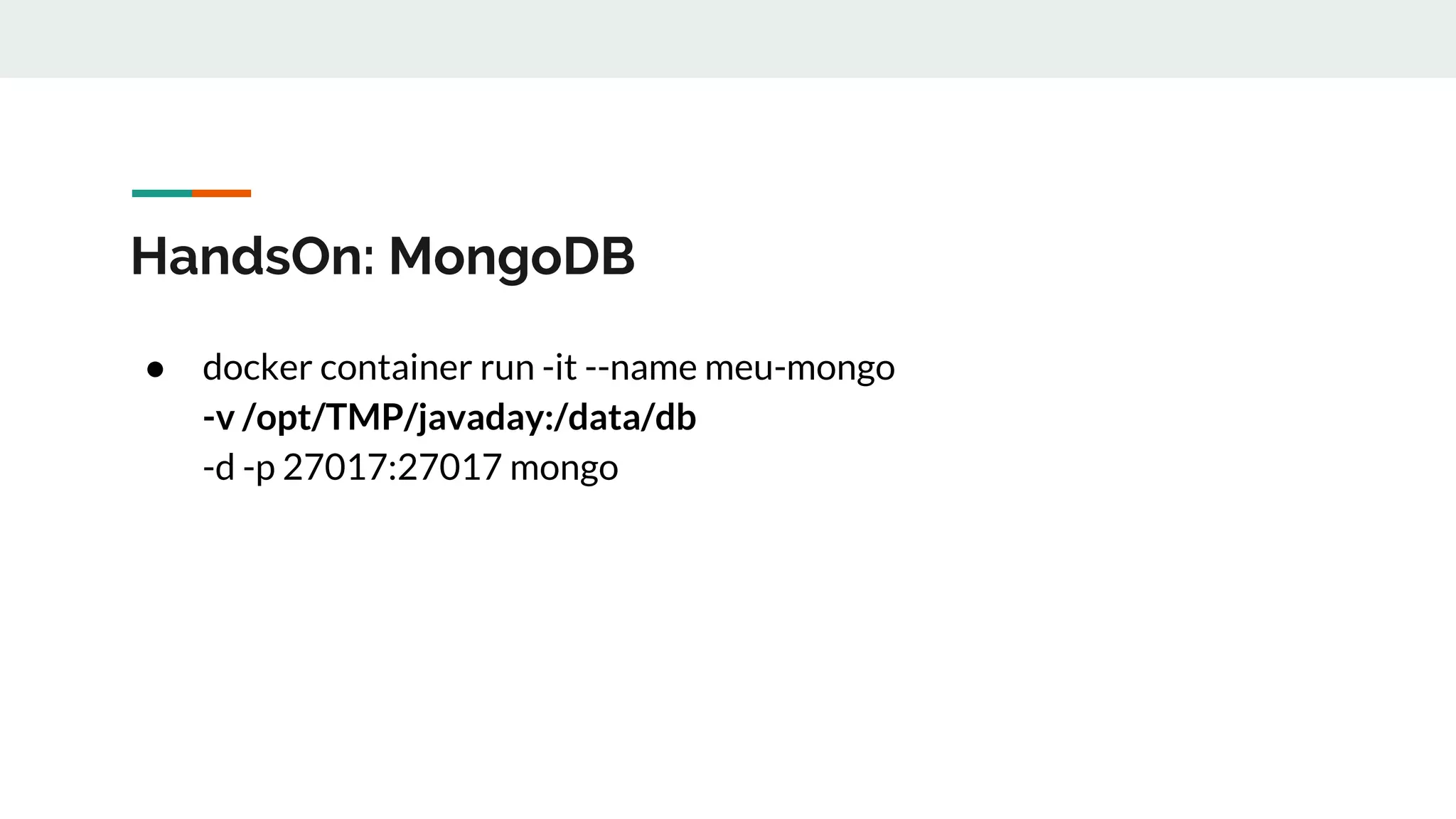 HandsOn: MongoDB
● docker container run -it --name meu-mongo
-v /opt/TMP/javaday:/data/db
-d -p 27017:27017 mongo
 