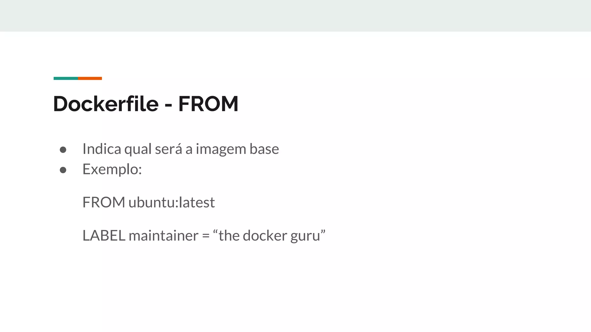 Dockerfile - FROM
● Indica qual será a imagem base
● Exemplo:
FROM ubuntu:latest
LABEL maintainer = “the docker guru”
 