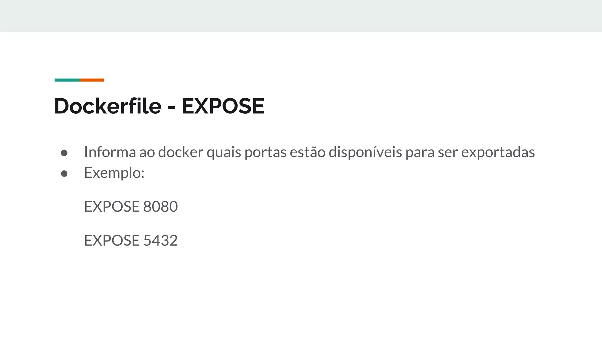 Dockerfile - EXPOSE
● Informa ao docker quais portas estão disponíveis para ser exportadas
● Exemplo:
EXPOSE 8080
EXPOSE 5432
 