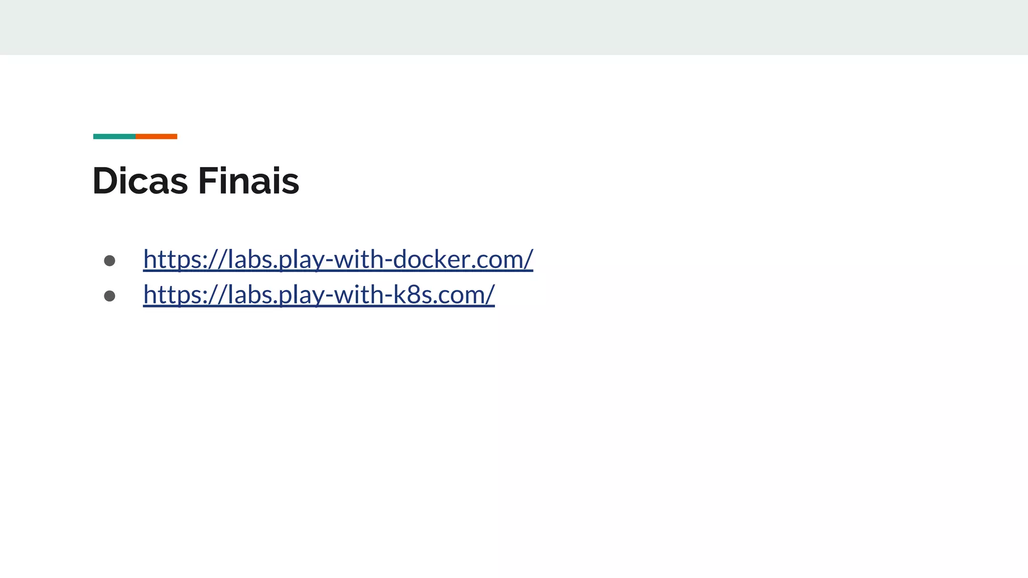 Dicas Finais
● https://labs.play-with-docker.com/
● https://labs.play-with-k8s.com/
 