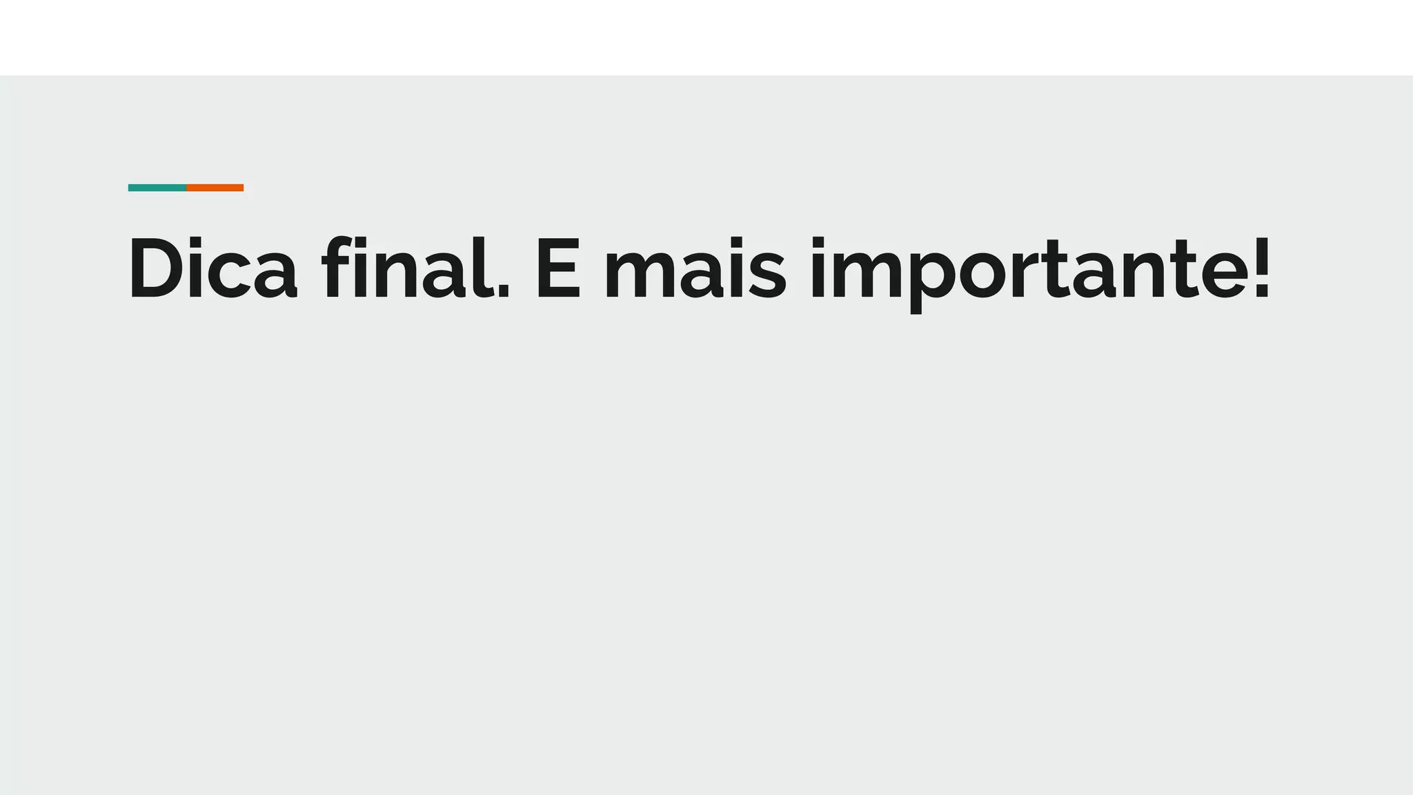 Dica final. E mais importante!
 