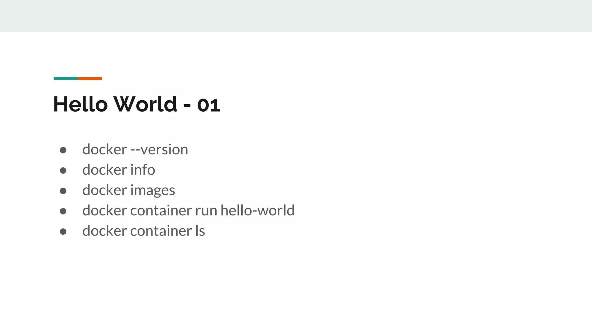 Hello World - 01
● docker --version
● docker info
● docker images
● docker container run hello-world
● docker container ls
 