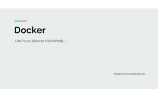 Docker
Um Pouco Além do HelloWorld….
thiago.soares.jr@gmail.com
 