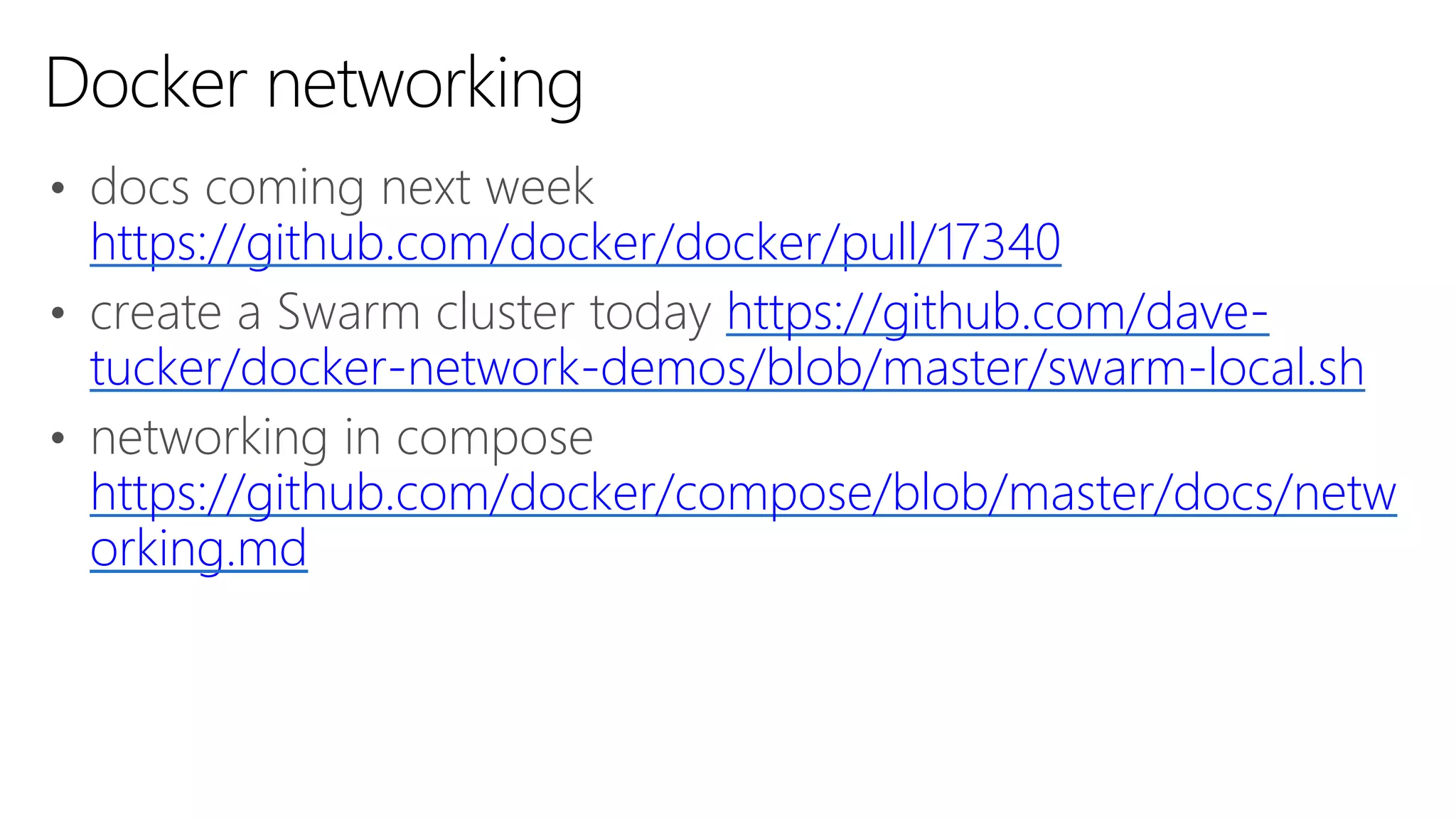 • docs coming next week
https://github.com/docker/docker/pull/17340
• create a Swarm cluster today https://github.com/dave-
tucker/docker-network-demos/blob/master/swarm-local.sh
• networking in compose
https://github.com/docker/compose/blob/master/docs/netw
orking.md
Docker networking
 