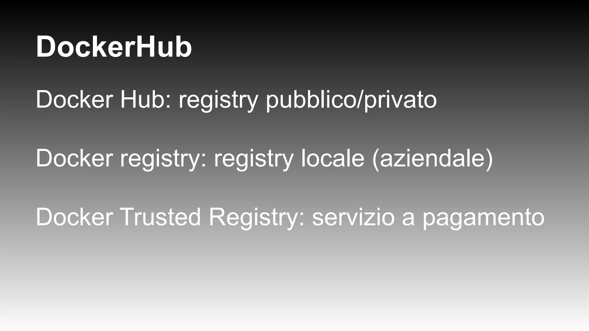 DockerHub
Docker Hub: registry pubblico/privato
Docker registry: registry locale (aziendale)
Docker Trusted Registry: servizio a pagamento
 