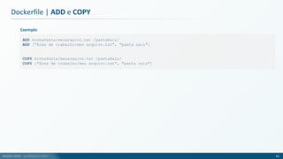 André Justi - andrejusti.com
Dockerfile | ADD e COPY
63
ADD minhaPasta/meuarquivo.txt /pastaRaiz/
ADD ["Área de trabalho/meu arquivo.txt", "pasta raiz"]
COPY minhaPasta/meuarquivo.txt /pastaRaiz/
COPY ["Área de trabalho/meu arquivo.txt", "pasta raiz"]
Exemplo
 