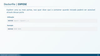 André Justi - andrejusti.com
Expõem uma ou mais portas, isso quer dizer que o container quando iniciado poderá ser acessível
através dessas porta
Dockerfile | EXPOSE
69
EXPOSE <port> [<port>...]
Utilização
EXPOSE 8080 8081
Exemplo
 