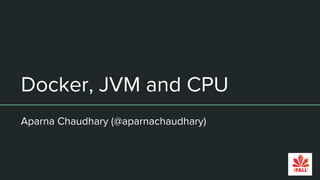 Docker, JVM and CPU
Aparna Chaudhary (@aparnachaudhary)
 