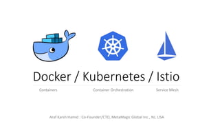 Docker / Kubernetes / Istio
Containers Container Orchestration Service Mesh
Araf Karsh Hamid : Co-Founder/CTO, MetaMagic Global Inc., NJ, USA
 