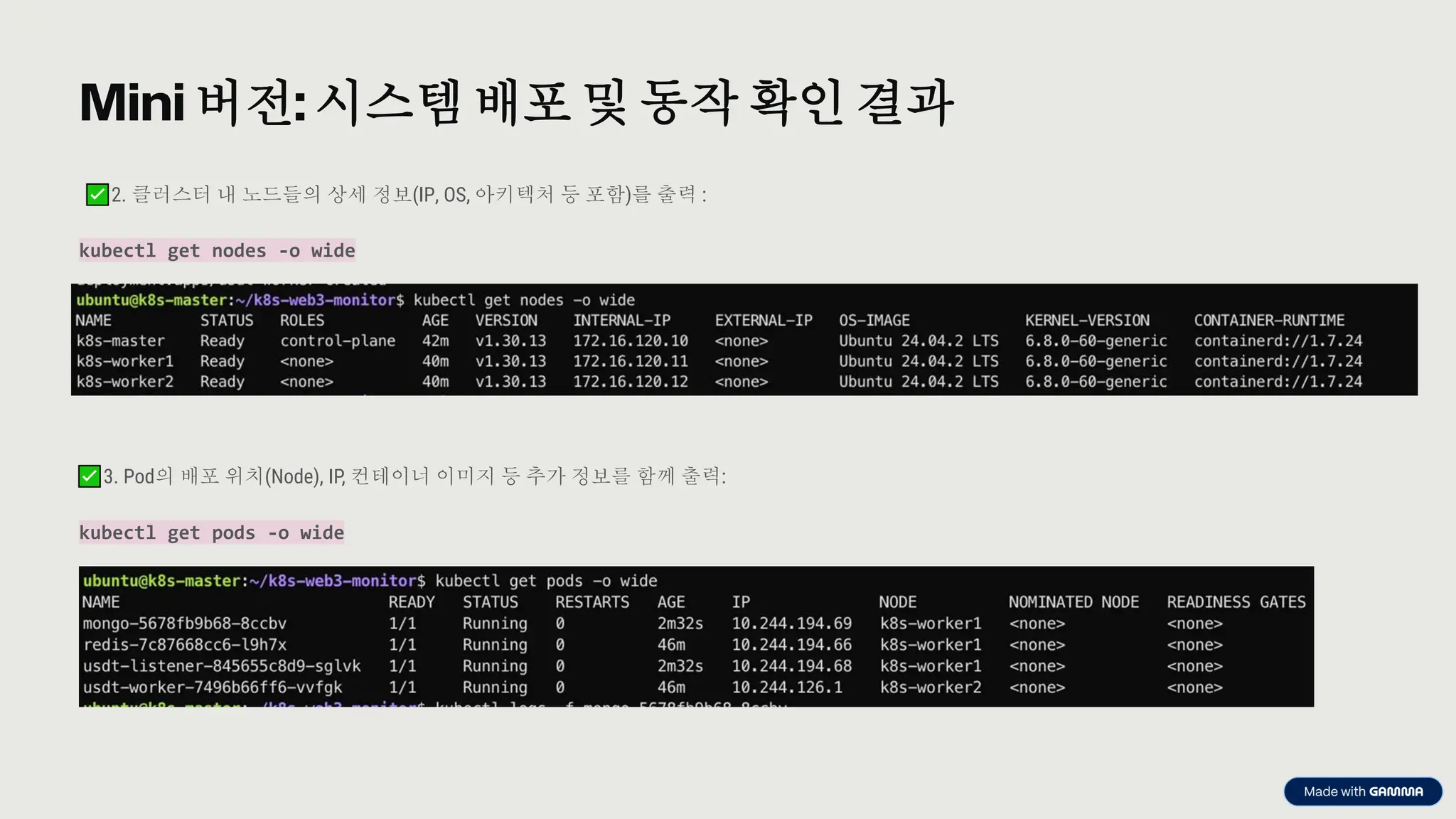 preencoded.png
Mini 버전: 시스템 배포 및 동작 확인 결과
2. 클러스터 내 노드들의 상세 정보(IP, OS, 아키텍처 등 포함)를 출력 :
kubectl get nodes -o wide
3. Pod의 배포 위치(Node), IP, 컨테이너 이미지 등 추가 정보를 함께 출력:
kubectl get pods -o wide
 