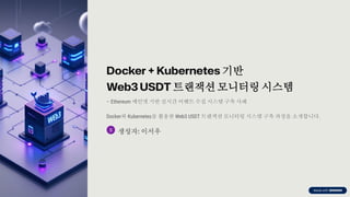 preencoded.png
Docker + Kubernetes 기반
Web3 USDT 트랜잭션모니터링 시스템
– Ethereum 메인넷 기반 실시간 이벤트 수집 시스템 구축 사례
Docker와 Kubernetes를 활용한 Web3 USDT 트랜잭션 모니터링 시스템 구축 과정을 소개합니다.
생성자: 이서우
 