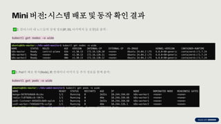 preencoded.png
Mini 버전: 시스템 배포 및 동작 확인 결과
2. 클러스터 내 노드들의 상세 정보(IP, OS, 아키텍처 등 포함)를 출력 :
kubectl get nodes -o wide
3. Pod의 배포 위치(Node), IP, 컨테이너 이미지 등 추가 정보를 함께 출력:
kubectl get pods -o wide
 