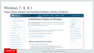 Windows 7, 8, 8.1
https://docs.docker.com/toolbox/toolbox_install_windows/
Copyright © 2016, Oracle and/or its affiliates. All rights reserved. | 8
 