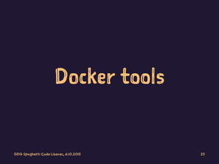 Docker tools
GDG Spaghetti Code Liberec, 6.10.2015 25
 