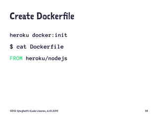 Create Dockerfile
heroku docker:init
$ cat Dockerfile
FROM heroku/nodejs
GDG Spaghetti Code Liberec, 6.10.2015 38
 