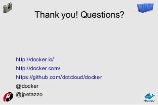 Thank you! Questions?

http://docker.io/
http://docker.com/
https://github.com/dotcloud/docker
@docker
@jpetazzo

 