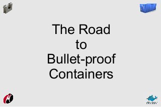 The Road
to
Bullet-proof
Containers

 