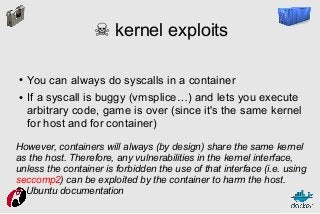 ☠ kernel exploits
●

●

You can always do syscalls in a container
If a syscall is buggy (vmsplice…) and lets you execute
a...
