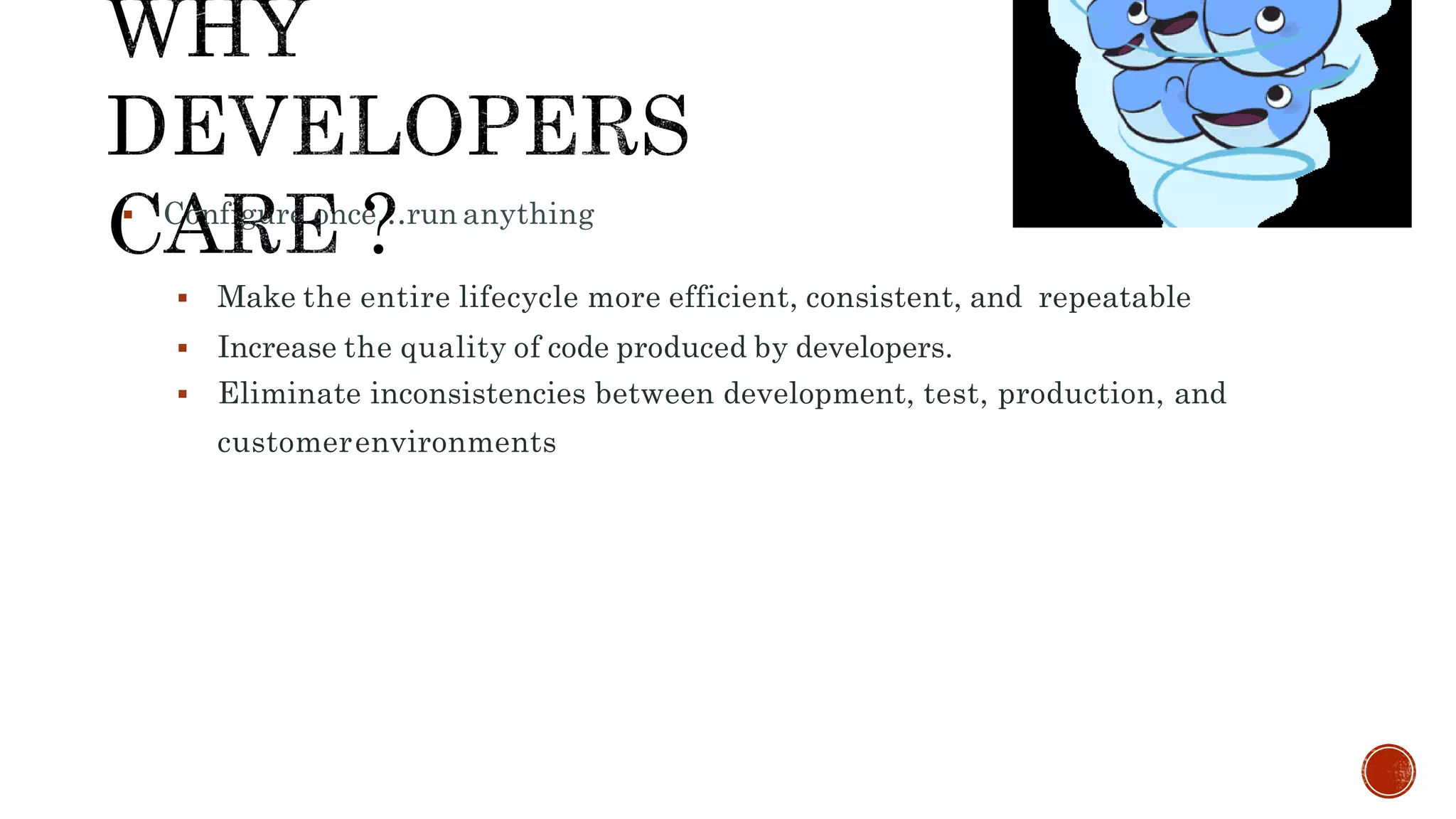  Configure once…run anything
 Make the entire lifecycle more efficient, consistent, and repeatable
 Increase the quality of code produced by developers.
 Eliminate inconsistencies between development, test, production, and
customerenvironments
 