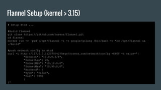# Setup Etcd ...
#Build flannel
git clone https://github.com/coreos/flannel.git
cd flannel
docker run -v `pwd`:/opt/flanne...