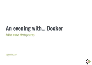 An evening with… Docker
Arkho Innova Meetup series
September 2017
 