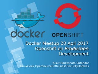 Docker Meetup 20 Apil 2017Docker Meetup 20 Apil 2017
Openshift onOpenshift on ProductionProduction
DevelopmentDevelopment
Yusuf Hadiwinata Sutandar
LinuxGeek,OpenSourceEnthusiast,SecurityHobbies
 