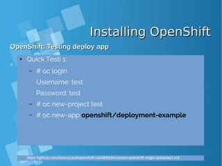 Installing OpenShiftInstalling OpenShift
OpenShift: Testing deploy appOpenShift: Testing deploy app
● Quick Testi 1:
– # oc login
Username: test
Password: test
– # oc new-project test
– # oc new-app openshift/deployment-example
https://github.com/isnuryusuf/openshift-install/blob/master/openshift-origin-quickstart.md
 