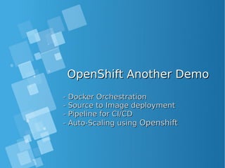 OpenShift Another DemoOpenShift Another Demo
- Docker Orchestration- Docker Orchestration
- Source to Image deployment- Source to Image deployment
- Pipeline for CI/CD- Pipeline for CI/CD
- Auto-Scaling using- Auto-Scaling using OpenshiftOpenshift
 