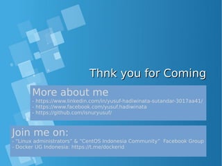 Thnk you for ComingThnk you for Coming
More about me
- https://www.linkedin.com/in/yusuf-hadiwinata-sutandar-3017aa41/
- https://www.facebook.com/yusuf.hadiwinata
- https://github.com/isnuryusuf/
Join me on:
- “Linux administrators” & “CentOS Indonesia Community” Facebook Group
- Docker UG Indonesia: https://t.me/dockerid
 