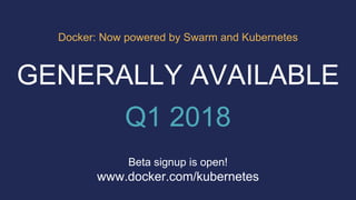 www.docker.com/kubernetes
Beta signup is open!
GENERALLY AVAILABLE
Q1 2018
Docker: Now powered by Swarm and Kubernetes
 