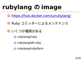 rubylang の image
https://hub.docker.com/u/rubylang/
Ruby コミッターによるメンテナンス
いくつか種類がある
rubylang/ruby
rubylang/all-ruby
rubylang/rubyfarm
4/10
 