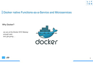 5
Docker native Functions-as-a-Service and Microservices
Why Docker?
we are at the Docker NYC MeetUp
enough said,
let’s get going….
 