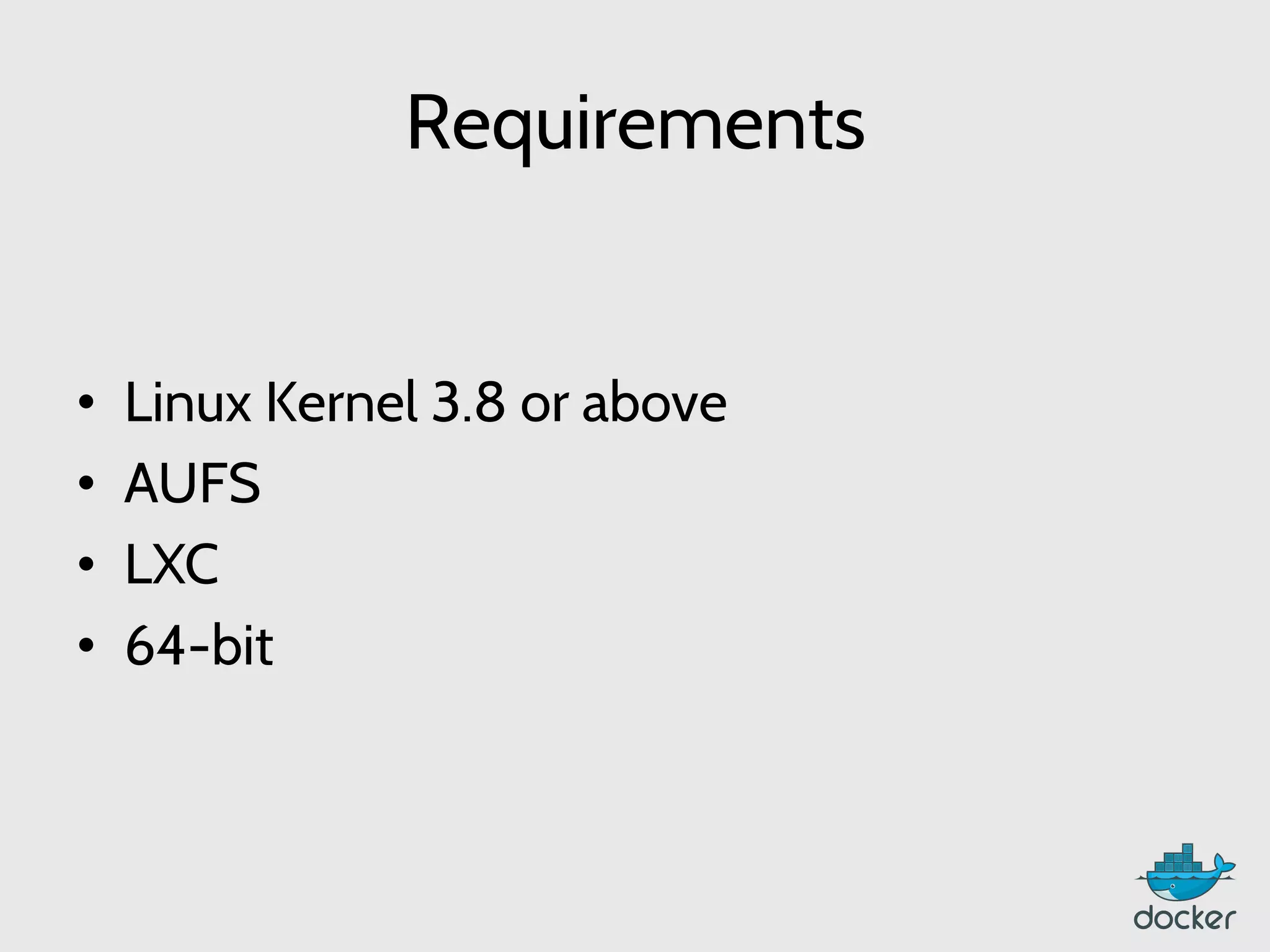 Requirements
•  Linux Kernel 3.8 or above
•  AUFS
•  LXC
•  64-bit
 