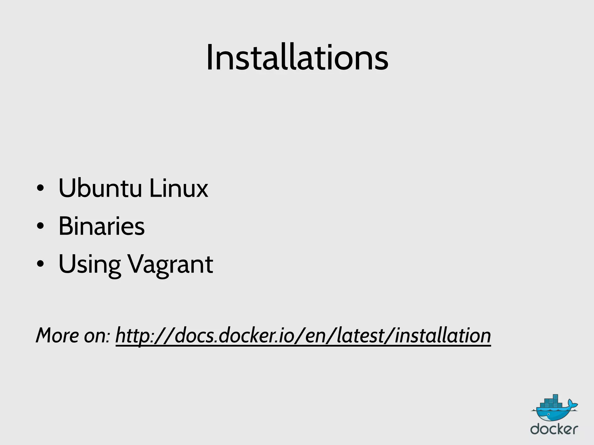 Installations
•  Ubuntu Linux
•  Binaries
•  Using Vagrant
More on: http://docs.docker.io/en/latest/installation
 